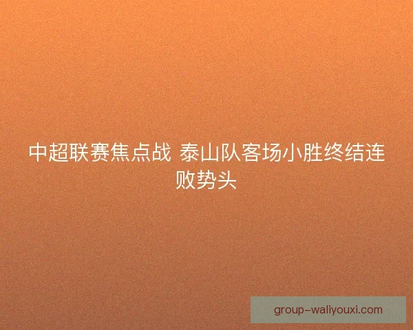 中超联赛焦点战 泰山队客场小胜终结连败势头