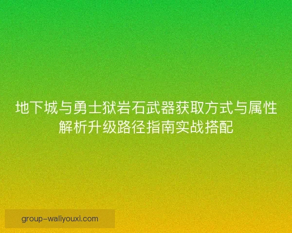 地下城与勇士狱岩石武器获取方式与属性解析升级路径指南实战搭配