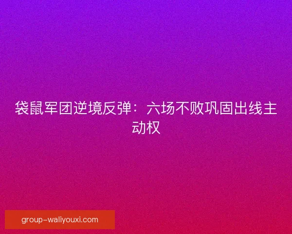 袋鼠军团逆境反弹：六场不败巩固出线主动权